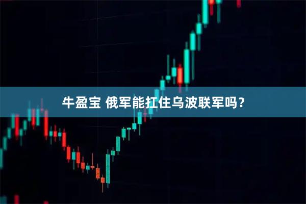 牛盈宝 俄军能扛住乌波联军吗？