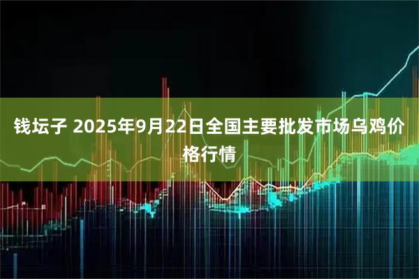 钱坛子 2025年9月22日全国主要批发市场乌鸡价格行情