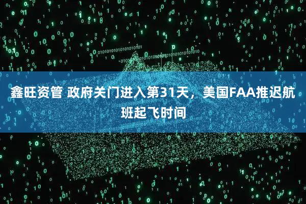 鑫旺资管 政府关门进入第31天，美国FAA推迟航班起飞时间