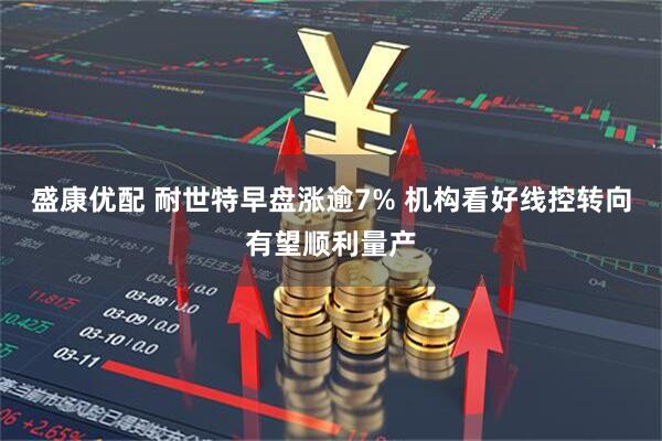 盛康优配 耐世特早盘涨逾7% 机构看好线控转向有望顺利量产