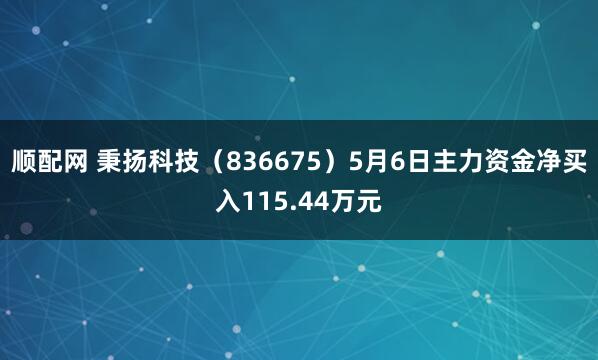 顺配网 秉扬科技（836675）5月6日主力资金净买入115.44万元