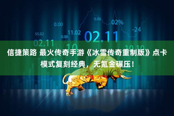 信捷策路 最火传奇手游《冰雪传奇重制版》点卡模式复刻经典，无氪金碾压！