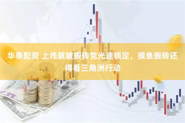华泰配资 上线就被搬砖党光速锁定，摸鱼搬砖还得看三角洲行动