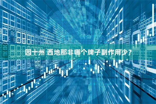 园十州 西地那非哪个牌子副作用少？