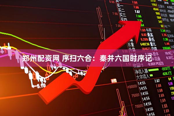 郑州配资网 序扫六合：秦并六国时序记