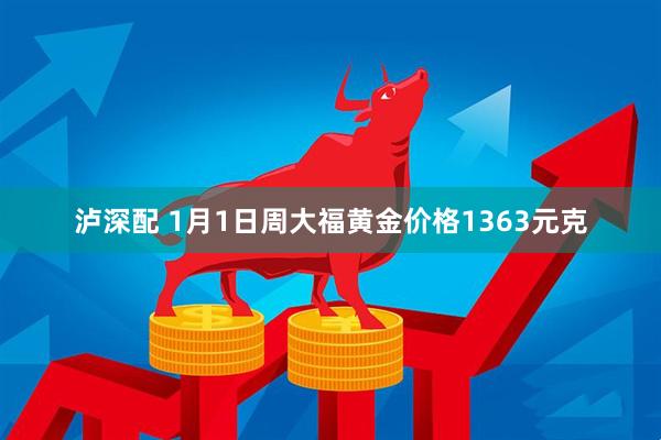 泸深配 1月1日周大福黄金价格1363元克