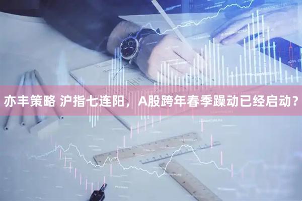 亦丰策略 沪指七连阳，A股跨年春季躁动已经启动？
