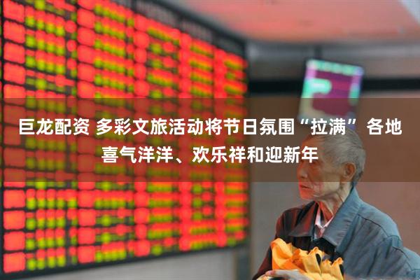 巨龙配资 多彩文旅活动将节日氛围“拉满” 各地喜气洋洋、欢乐祥和迎新年