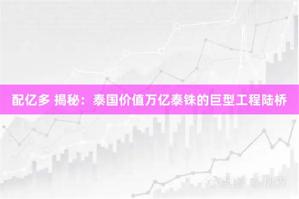 配亿多 揭秘：泰国价值万亿泰铢的巨型工程陆桥