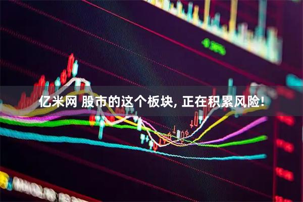 亿米网 股市的这个板块, 正在积累风险!