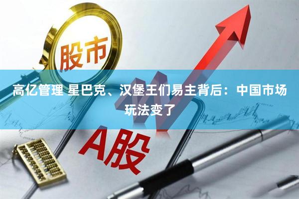 高亿管理 星巴克、汉堡王们易主背后：中国市场玩法变了