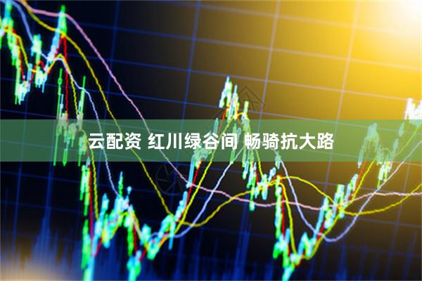 云配资 红川绿谷间 畅骑抗大路