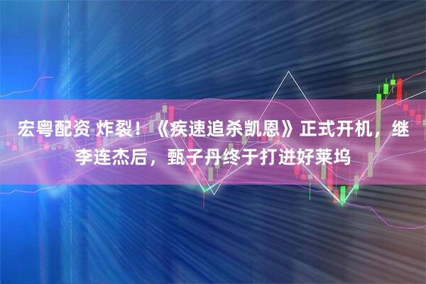 宏粤配资 炸裂！《疾速追杀凯恩》正式开机，继李连杰后，甄子丹终于打进好莱坞